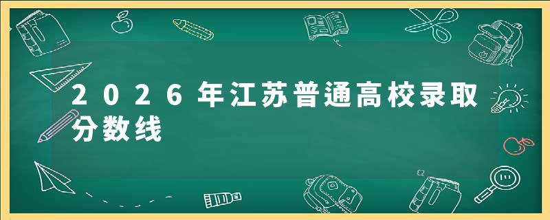 2026年江苏普通高校录取分数线