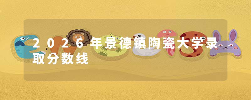 2026年景德镇陶瓷大学录取分数线