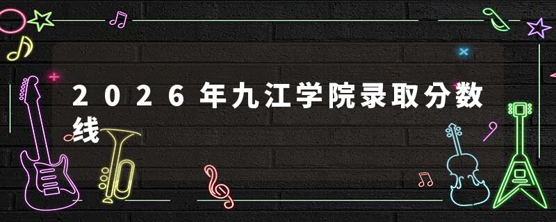2026年九江学院录取分数线