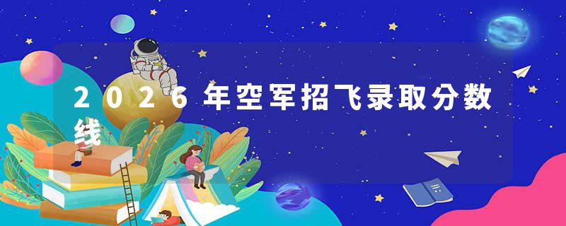 2026年空军招飞录取分数线