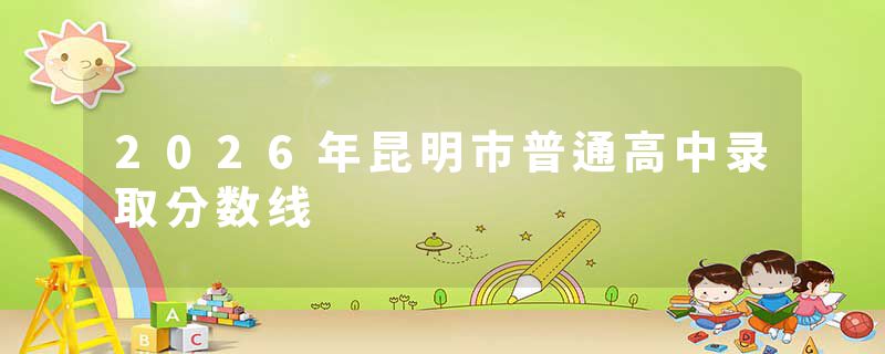 2026年昆明市普通高中录取分数线