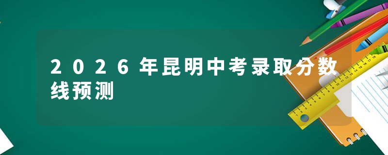 2026年昆明中考录取分数线预测