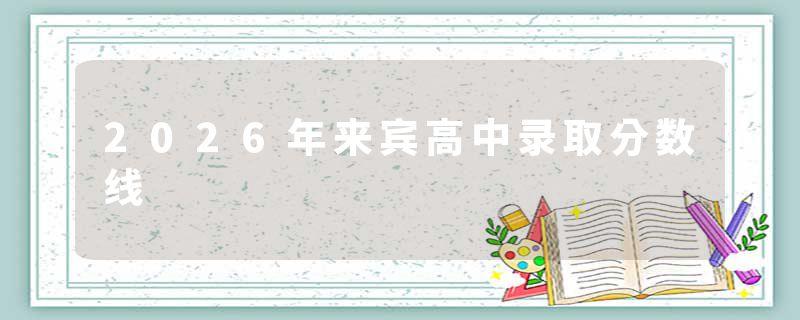 2026年来宾高中录取分数线