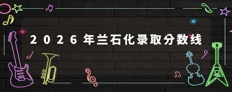 2026年兰石化录取分数线