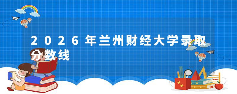 2026年兰州财经大学录取分数线