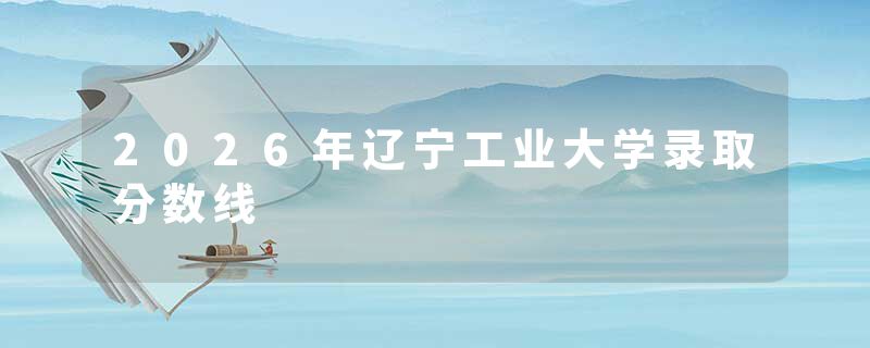 2026年辽宁工业大学录取分数线