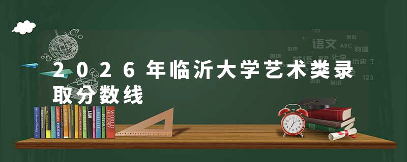 2026年临沂大学艺术类录取分数线