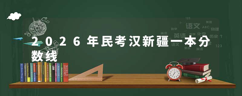 2026年民考汉新疆一本分数线