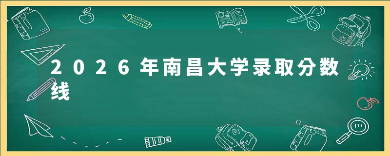 2026年南昌大学录取分数线