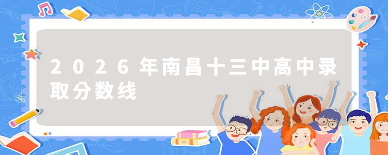 2026年南昌十三中高中录取分数线