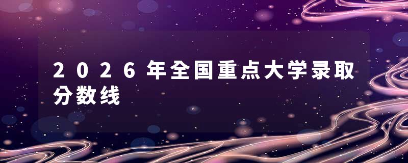 2026年全国重点大学录取分数线
