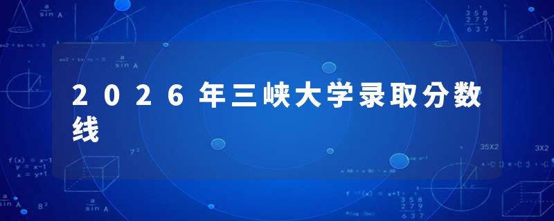 2026年三峡大学录取分数线