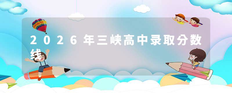 2026年三峡高中录取分数线