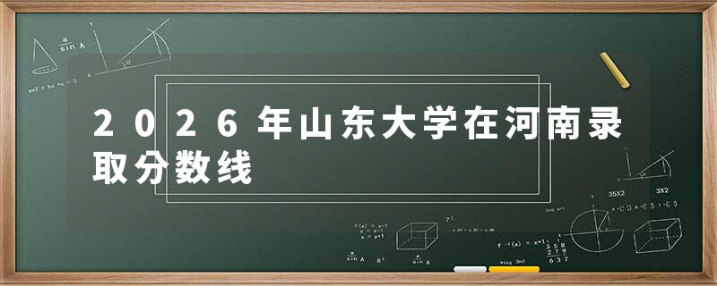 2026年山东大学在河南录取分数线