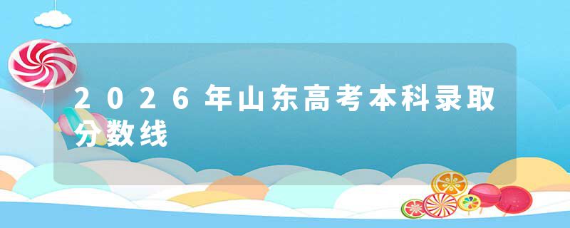 2026年山东高考本科录取分数线