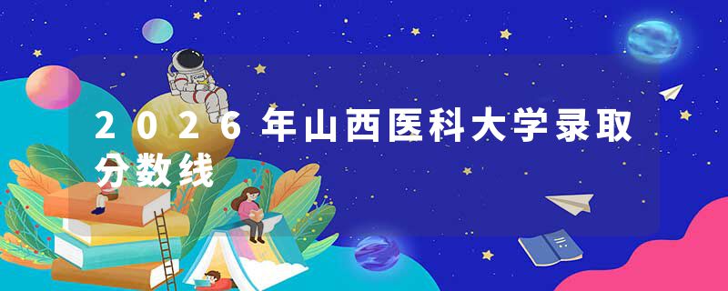 2026年山西医科大学录取分数线