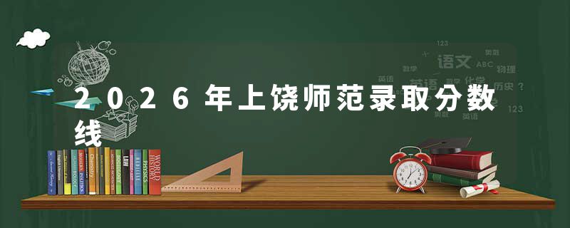 2026年上饶师范录取分数线