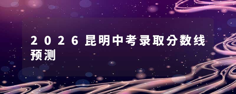 2026昆明中考录取分数线预测