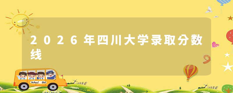 2026年四川大学录取分数线