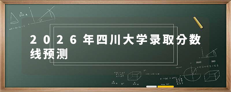 2026年四川大学录取分数线预测