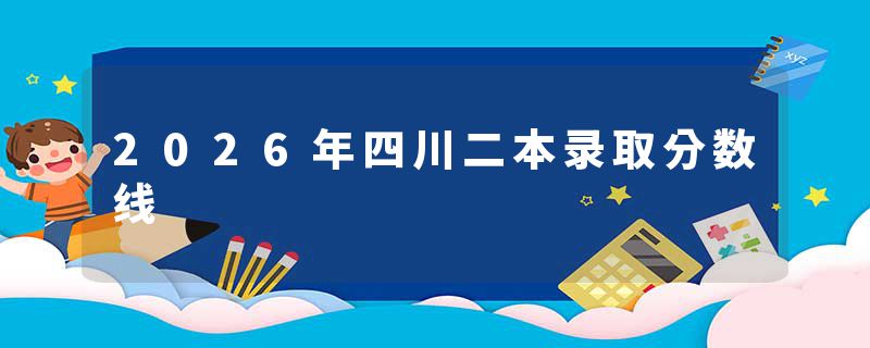 2026年四川二本录取分数线