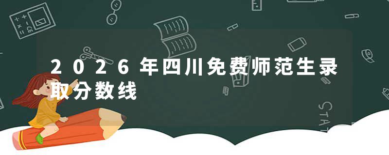 2026年四川免费师范生录取分数线