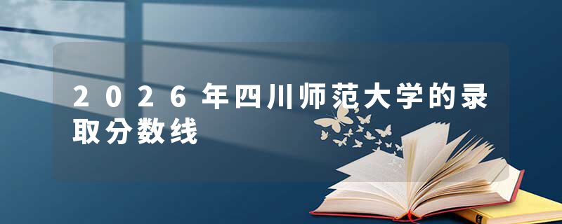 2026年四川师范大学的录取分数线