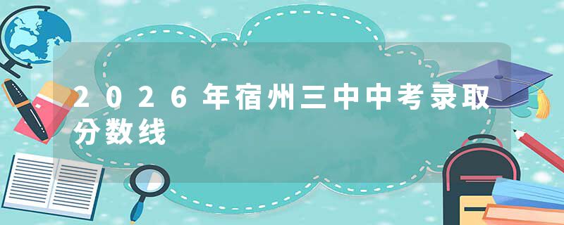 2026年宿州三中中考录取分数线