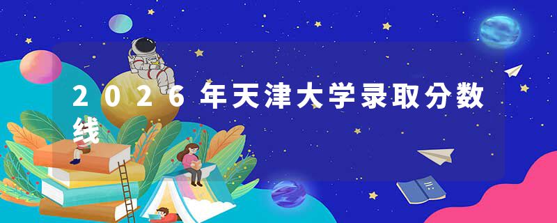 2026年天津大学录取分数线