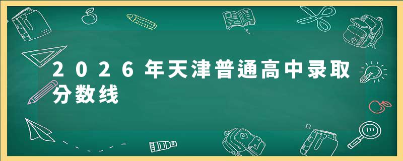 2026年天津普通高中录取分数线
