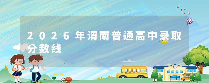2026年渭南普通高中录取分数线