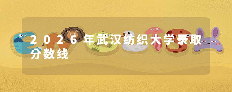 2026年武汉纺织大学录取分数线