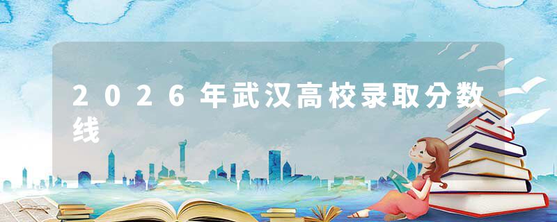 2026年武汉高校录取分数线