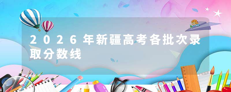 2026年新疆高考各批次录取分数线