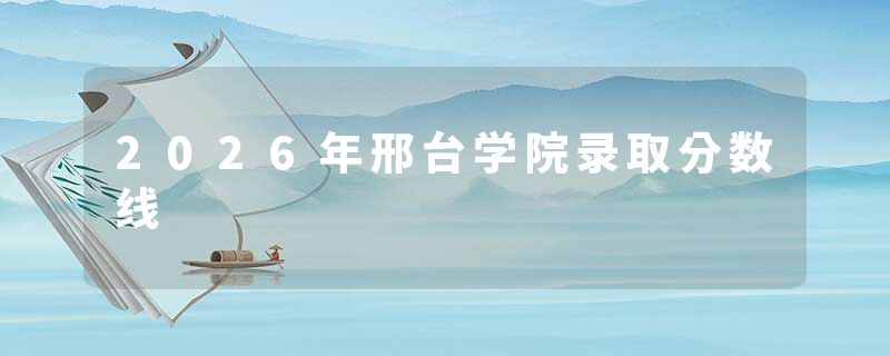 2026年邢台学院录取分数线