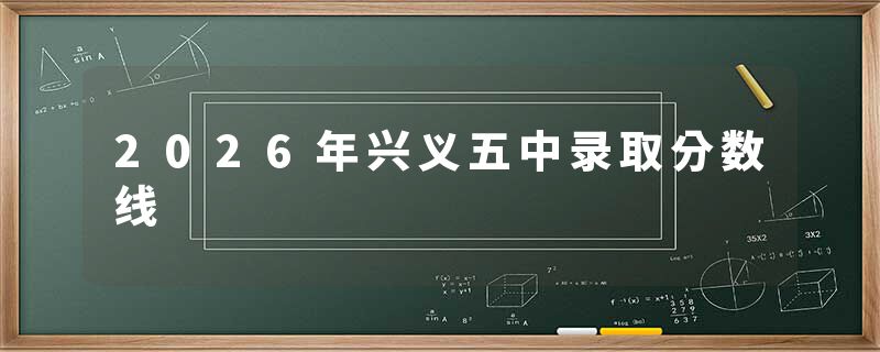2026年兴义五中录取分数线