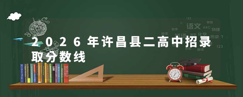 2026年许昌县二高中招录取分数线