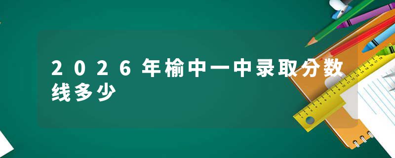 2026年榆中一中录取分数线多少