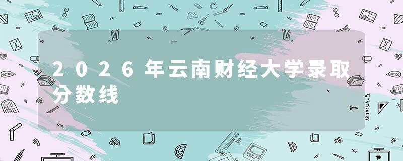 2026年云南财经大学录取分数线