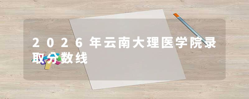 2026年云南大理医学院录取分数线