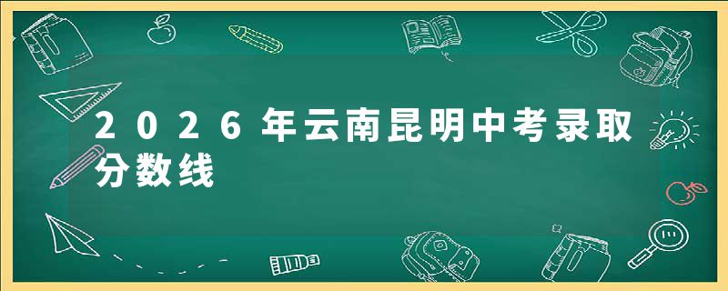 2026年云南昆明中考录取分数线