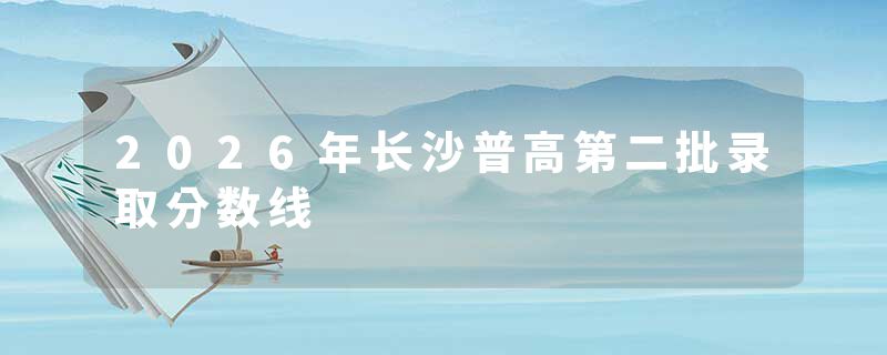 2026年长沙普高第二批录取分数线