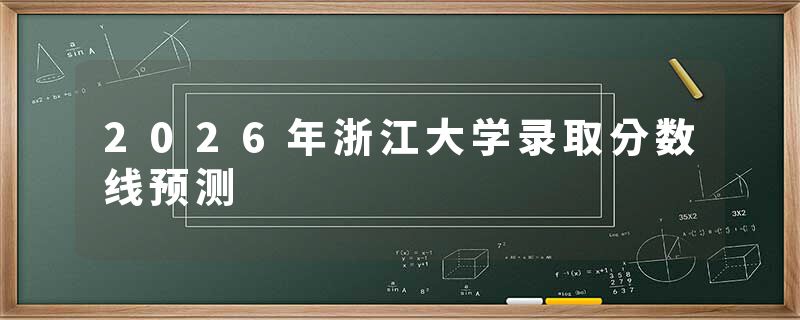 2026年浙江大学录取分数线预测