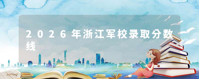 2026年浙江军校录取分数线