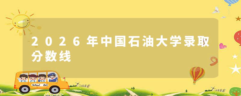 2026年中国石油大学录取分数线