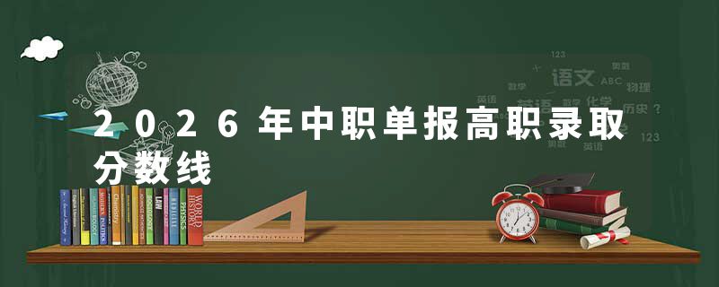 2026年中职单报高职录取分数线