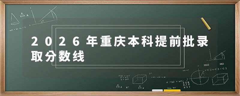 2026年重庆本科提前批录取分数线