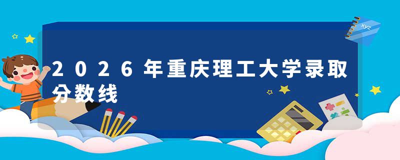 2026年重庆理工大学录取分数线