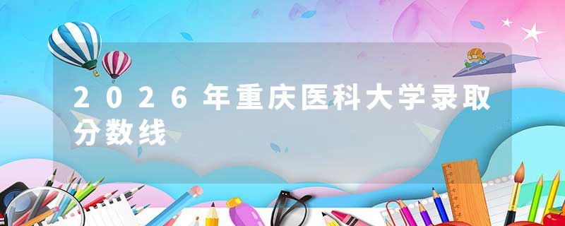 2026年重庆医科大学录取分数线
