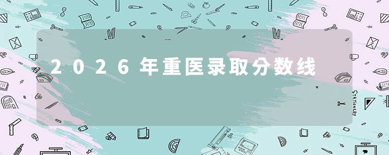 2026年重医录取分数线